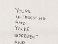 You're interesting and you're different and I like that