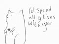 I'd spend 9 lives with you