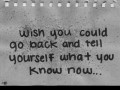 Wish you could go back and tell yourself what you know now