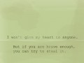 I won't give my heart to anyone but if you are brave enough you can try to steal it