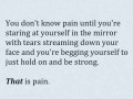 You don't know pain until you're staring at yourself in the mirror with tears