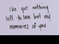 I've got nothing to lose but my memories of you