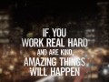 If you work real heard and are kind amazing things will happen
