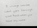 I always wonder what goes through your head when you hear my name