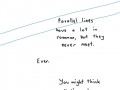Parallel lines have a lot in common but they ever meet