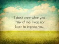 I don't care what you think of me I was not born to impress you