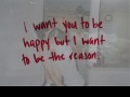 I want you to be happy but I want to be the reason