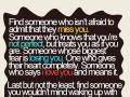 Find someone who isn't afraid to admit that they miss you someone who knows that you're not perfect but treats you as if you are