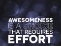 Awesomeness is a choice that requires effort