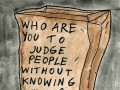 Who are you to judge people without knowing them?