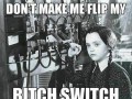 Don't make me flip my bitch switch