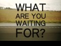 What are you waiting for