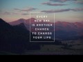 Every new day is another change to change your life