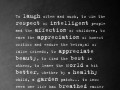To laugh often and much to win respect of intelligent people and the affection of children to earn the appreciation of honest critics