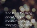 And that's the thing about people who mean everything they say they think everyone else does too