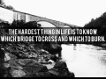 The hardest thing in life is to know which bridge to cross and which to burn