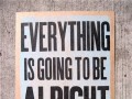 Everything is going to be alright maybe not today but eventually