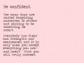 Be confident too many days are wasted comparing ourselves to others and wishing to be something we aren't