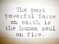 The most powerful force on earth is the human soul on fire