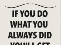 If you do what you always did you'll get what you always got