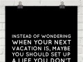 Instead of wondering when you next vacation is maybe you should set up a life you don't need to escape