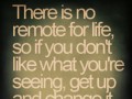 There is no remote for life so if you don't like what you're seeing get up and change it yourself