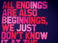 All endings are also beginnings we just don't know it at the time