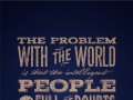 The problem with the world is that the intelligent people are full of doubts while the stupid ones are full of confidence
