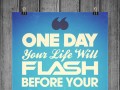 One day your life will flash before your eyes make sure it's worth watching