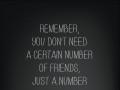 Remember you don't need a certain number of friends just a number of friends you can be certain of