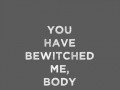 You have bewitched me body and soul