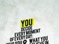 You decide every moment of every day who you are and what you believe in you get a second chance every second