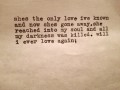 She's the only love I've known and now she's gone away she reached into my soul and all my darkness was killed will I ever love again