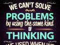 We can't solve problems by using the same kind of thinking we used when we created them