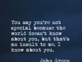You say you're not special because the world doesn't know about you but that's an insult to me I know about you