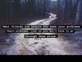 Best friends are people who make your problems their problems just so you don't have to go through them alone