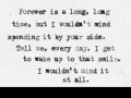 Forever is a long long time but I wouldn't mind spending it by your side tell me every day I get to wake up to that smile I wouldn't mind it at all