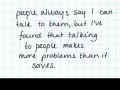 People always say I can talk to them but I've found that talking to people makes more problems than it solves