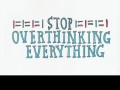 Stop overthinking everything