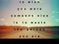 To wish you were someone else is to waste the person you are