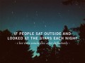 If people sat outside and looked at the stars each night I bet they would live a lot differently