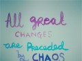 All great changes are preceded by chaos