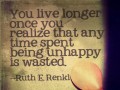 You live longer once you realize that any time spent being unhappy is wasted