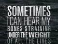 Sometimes I can hear my bones straining under the weight of all the lives I'm not living