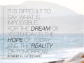 It is difficult to say what is impossible for the dream of yesterday is the hope of today and the reality of tomorrow