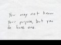 You may not know your purpose but you do have on