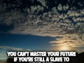 You can't master your future if you're still a slave to your past