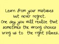 Learn from your mistakes but never regret one day you will realize that sometimes the wrong choices bring us to the right places