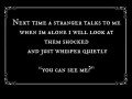 Next time a stranger talks to me when I'm alone I will look at them shocked and just whisper quietly you can see me?
