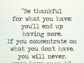 Be thankful for what you have you'll end up having more if you concentrate on what you don't have you will never ever have enough